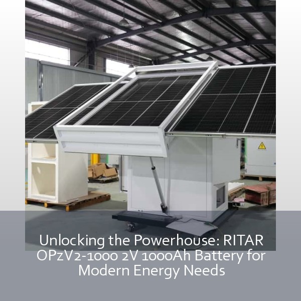Unlocking the Powerhouse: RITAR OPzV2-1000 2V 1000Ah Battery for Modern Energy Needs